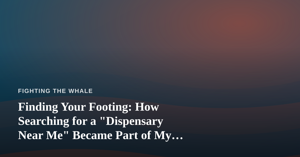 Finding Your Footing: How Searching for a “Dispensary Near Me” Became Part of My Perseverance Story