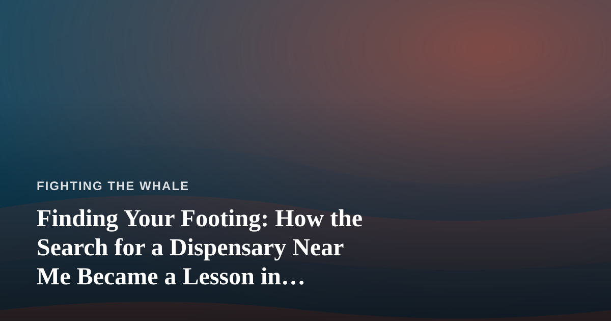 Finding Your Footing: How the Search for a Dispensary Near Me Became a Lesson in Perseverance