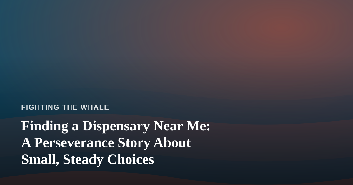 Finding a Dispensary Near Me: A Perseverance Story About Small, Steady Choices