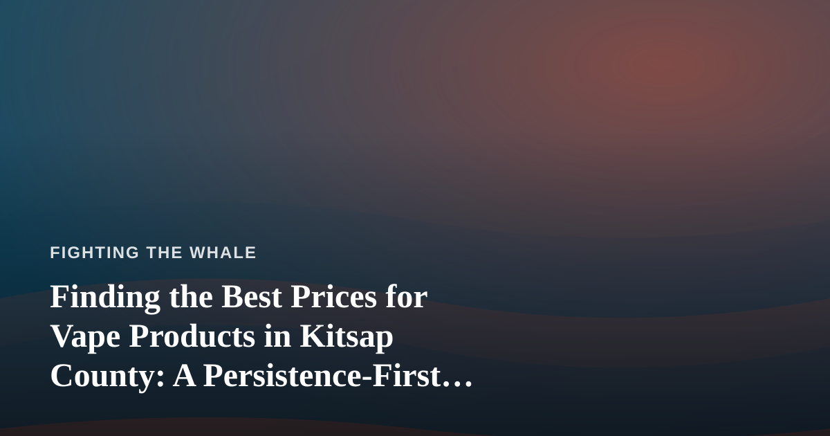 Finding the Best Prices for Vape Products in Kitsap County: A Persistence-First Guide