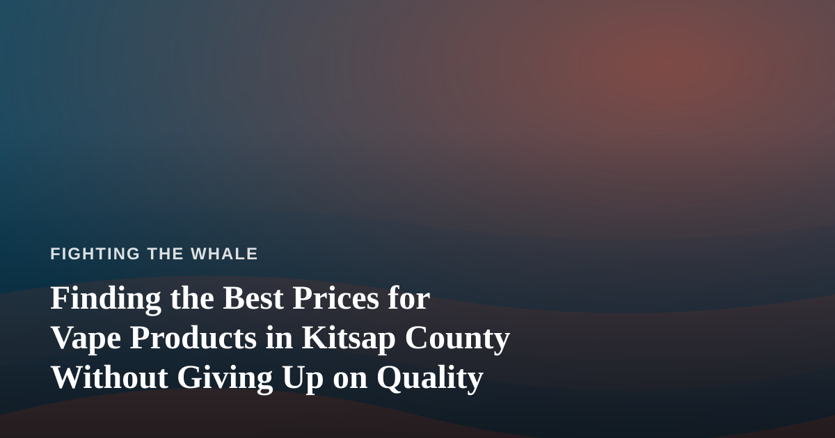 Finding the Best Prices for Vape Products in Kitsap County Without Giving Up on Quality
