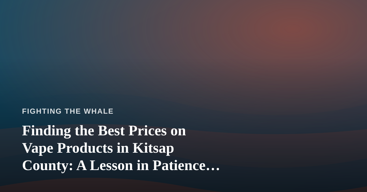 Finding the Best Prices on Vape Products in Kitsap County: A Lesson in Patience and Persistence