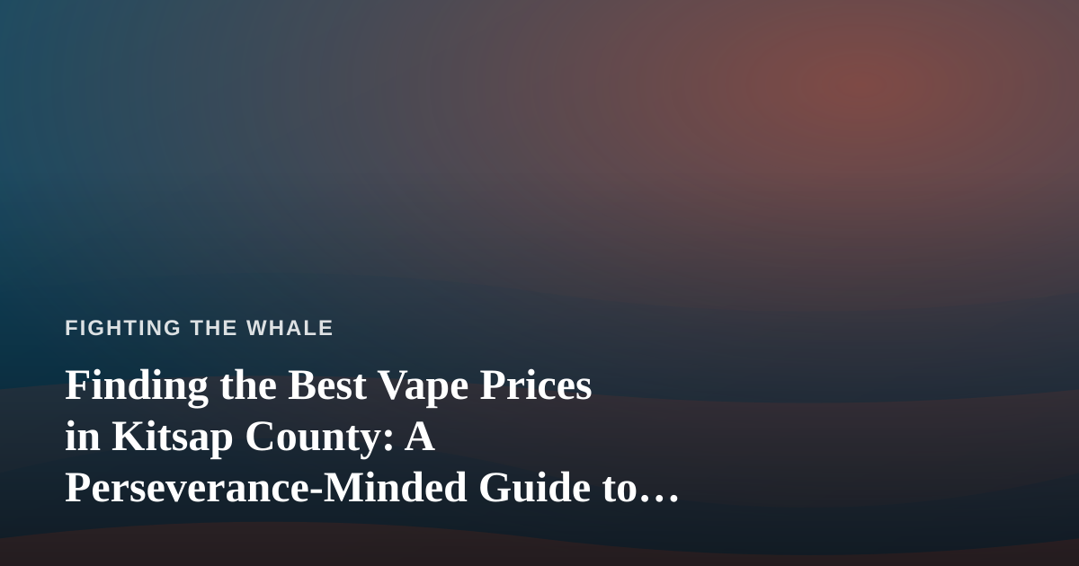 Finding the Best Vape Prices in Kitsap County: A Perseverance-Minded Guide to Spending Smart