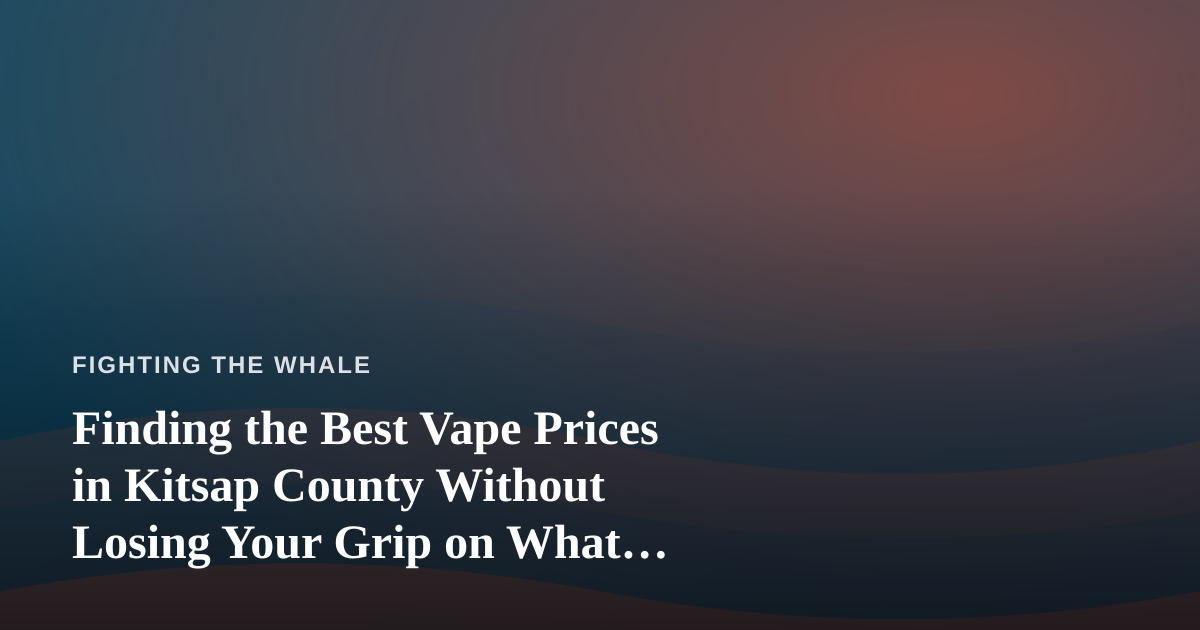 Finding the Best Vape Prices in Kitsap County Without Losing Your Grip on What Matters