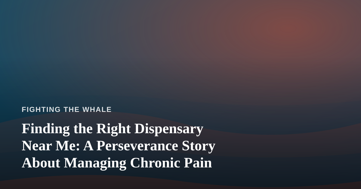 Finding the Right Dispensary Near Me: A Perseverance Story About Managing Chronic Pain