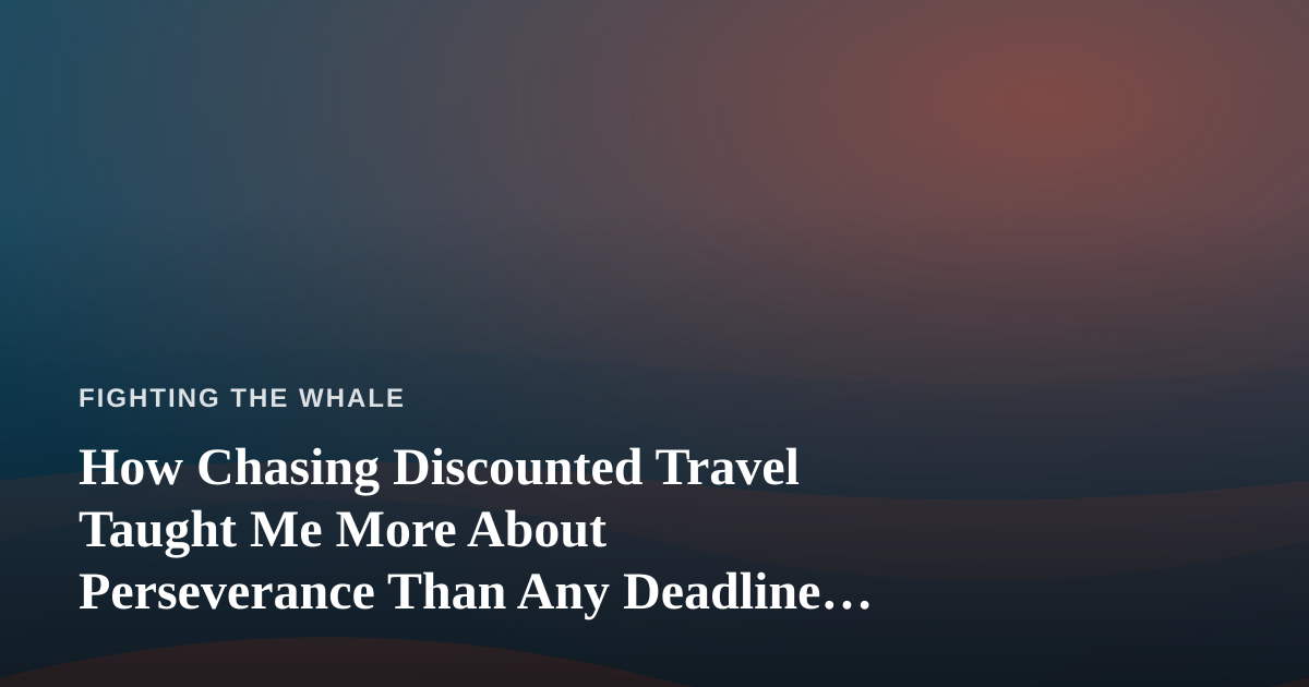 How Chasing Discounted Travel Taught Me More About Perseverance Than Any Deadline Ever Did