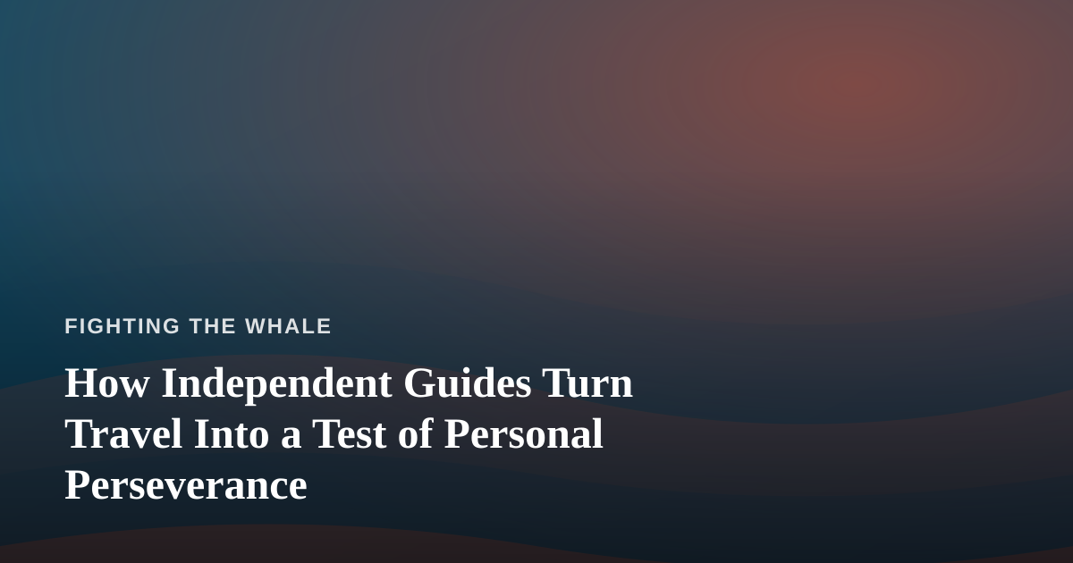 How Independent Guides Turn Travel Into a Test of Personal Perseverance