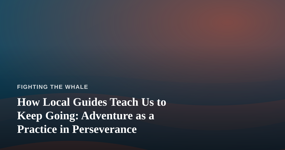 How Local Guides Teach Us to Keep Going: Adventure as a Practice in Perseverance