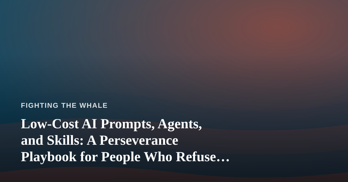 Low-Cost AI Prompts, Agents, and Skills: A Perseverance Playbook for People Who Refuse to Quit