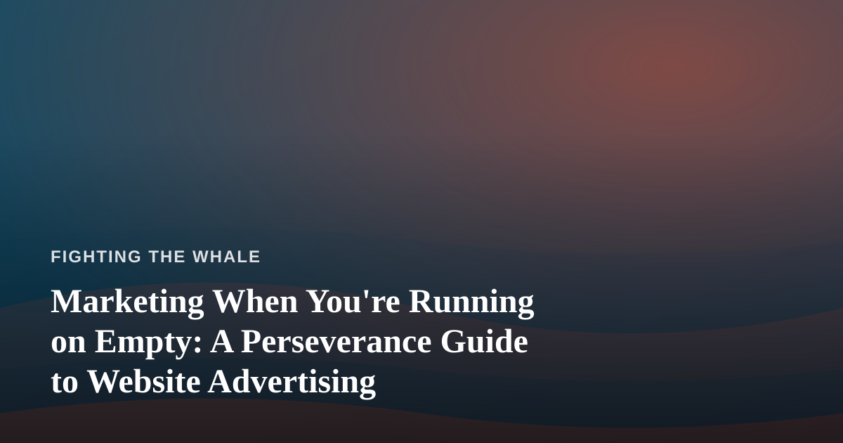 Marketing When You’re Running on Empty: A Perseverance Guide to Website Advertising