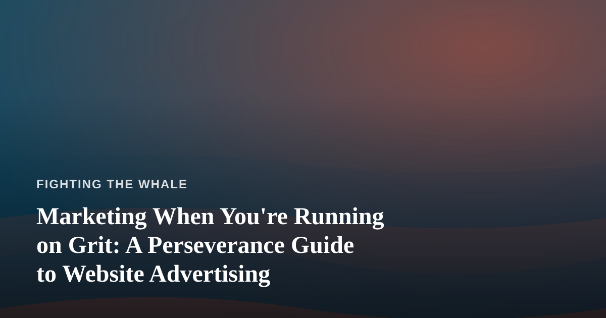 Marketing When You’re Running on Grit: A Perseverance Guide to Website Advertising