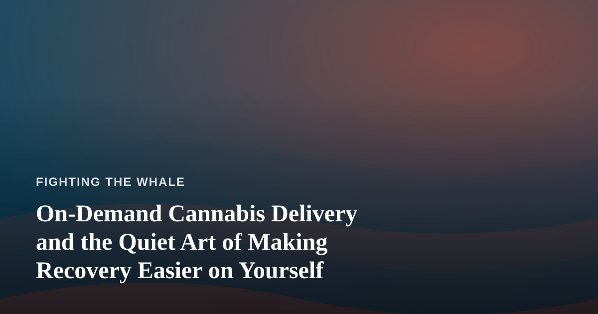 On-Demand Cannabis Delivery and the Quiet Art of Making Recovery Easier on Yourself