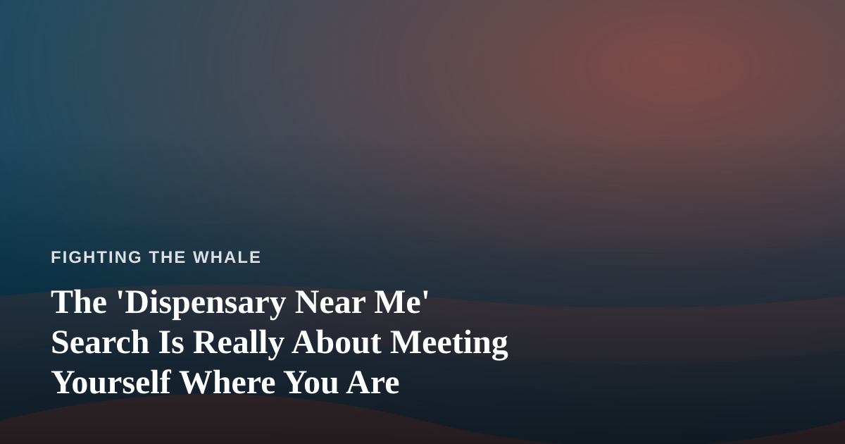 The ‘Dispensary Near Me’ Search Is Really About Meeting Yourself Where You Are