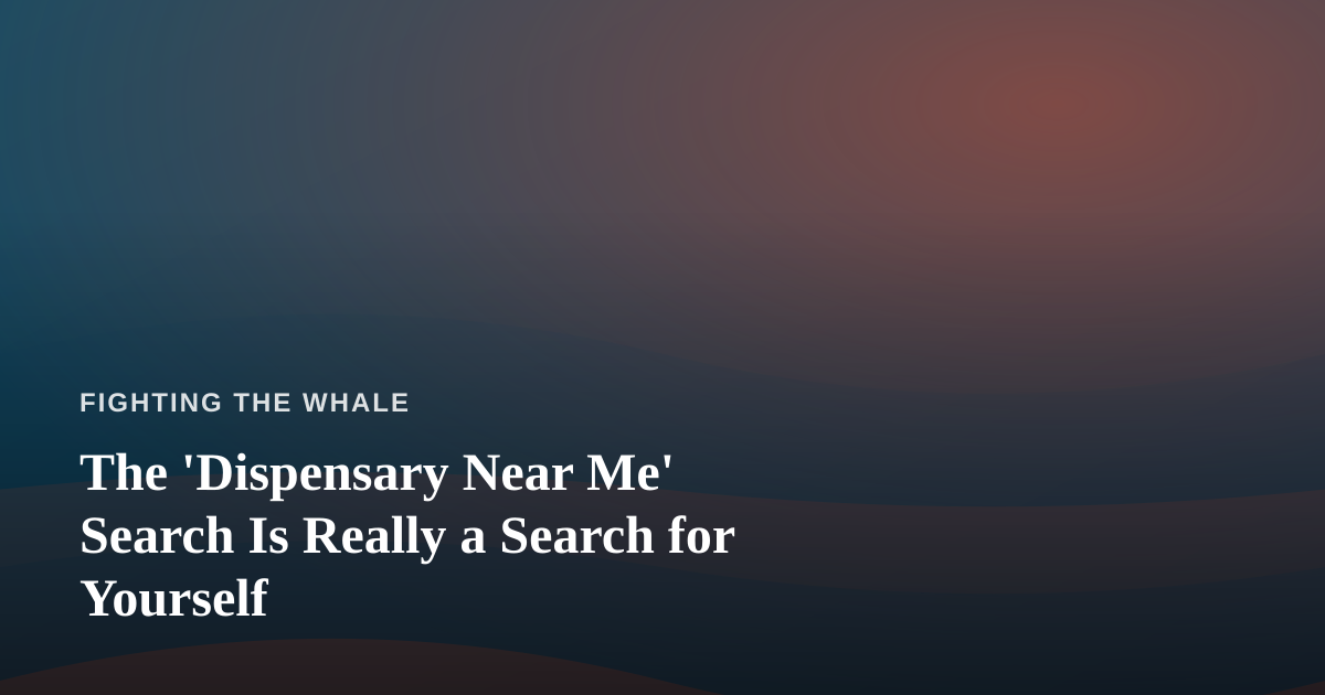 The ‘Dispensary Near Me’ Search Is Really a Search for Yourself