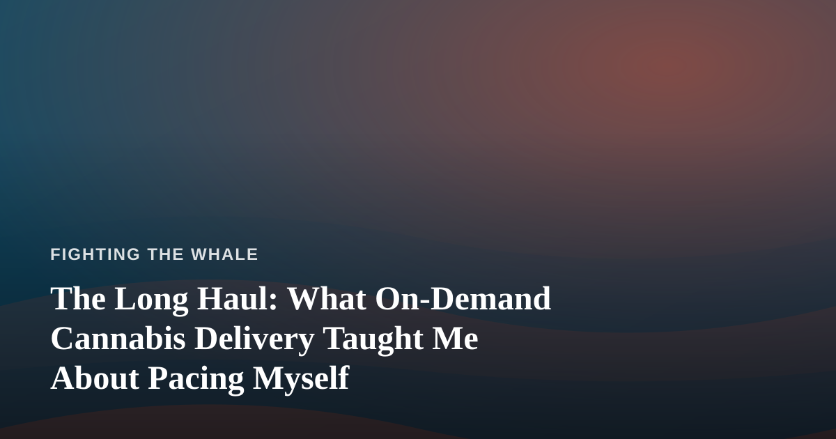 The Long Haul: What On-Demand Cannabis Delivery Taught Me About Pacing Myself