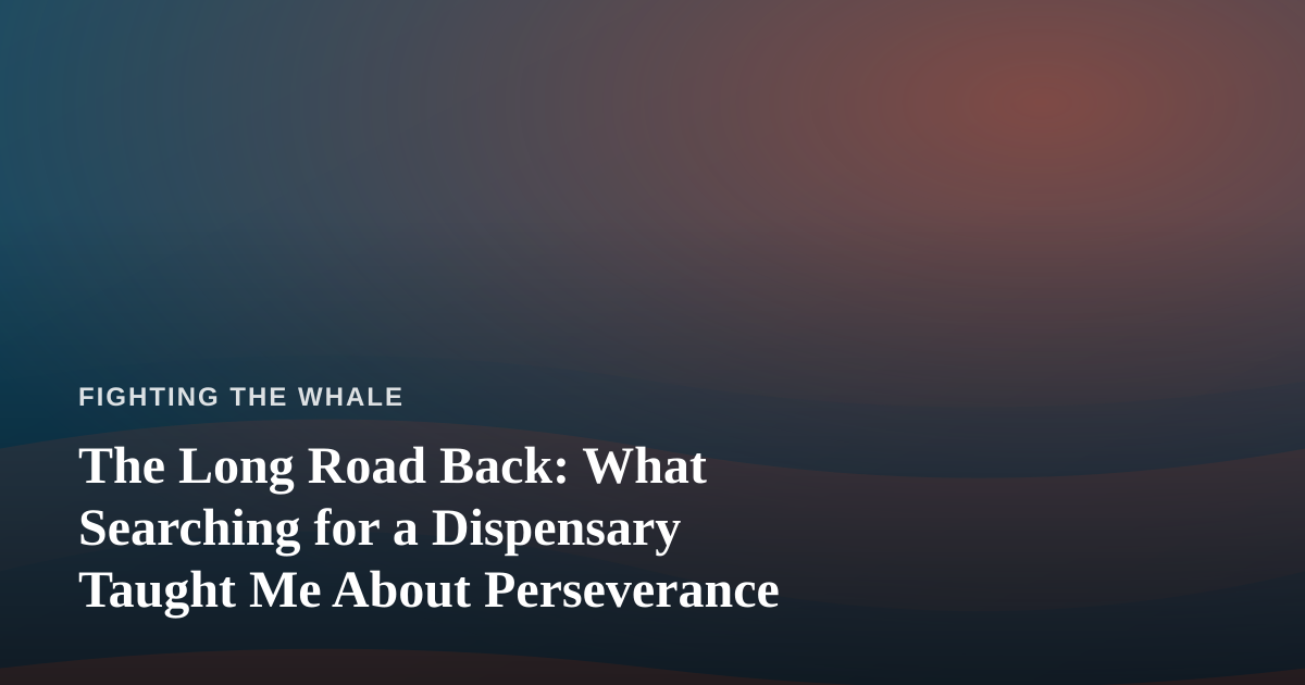 The Long Road Back: What Searching for a Dispensary Taught Me About Perseverance
