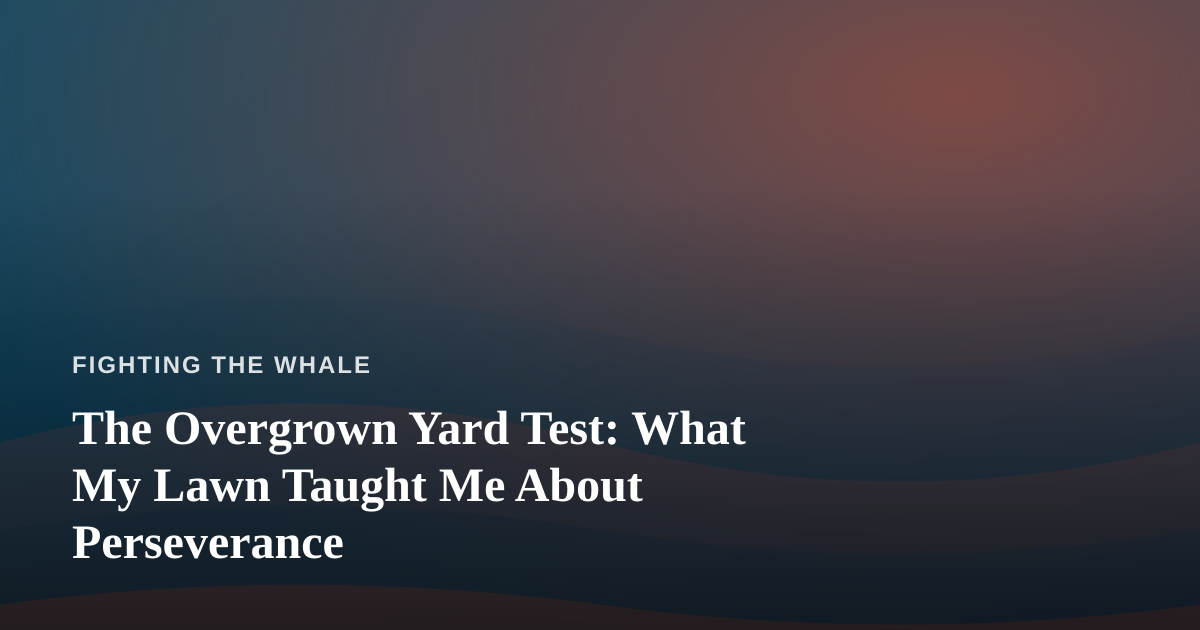 The Overgrown Yard Test: What My Lawn Taught Me About Perseverance