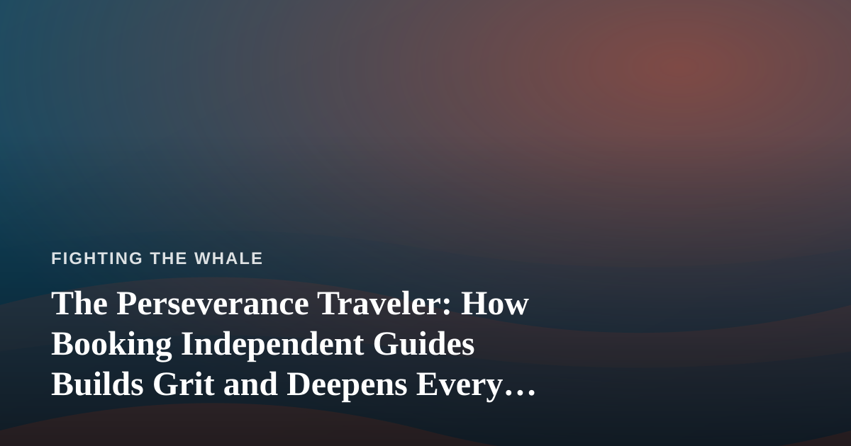 The Perseverance Traveler: How Booking Independent Guides Builds Grit and Deepens Every Journey