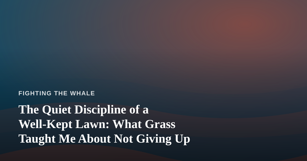 The Quiet Discipline of a Well-Kept Lawn: What Grass Taught Me About Not Giving Up