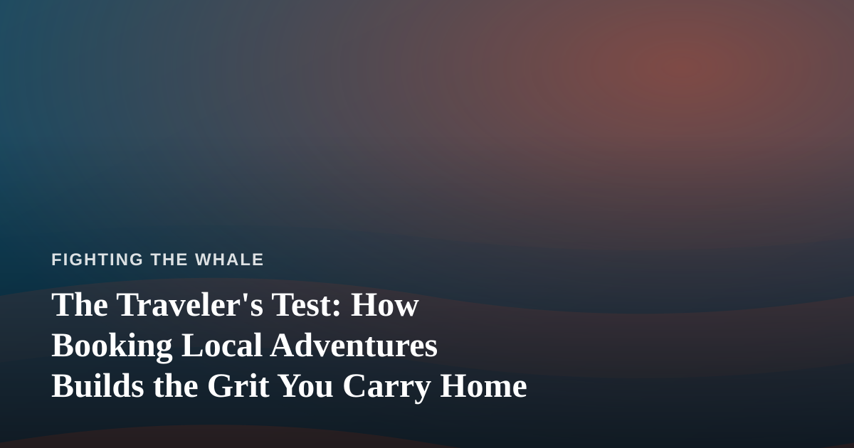 The Traveler’s Test: How Booking Local Adventures Builds the Grit You Carry Home