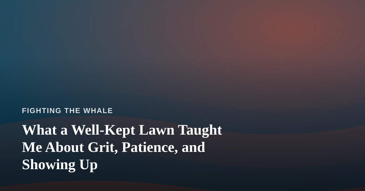 What a Well-Kept Lawn Taught Me About Grit, Patience, and Showing Up