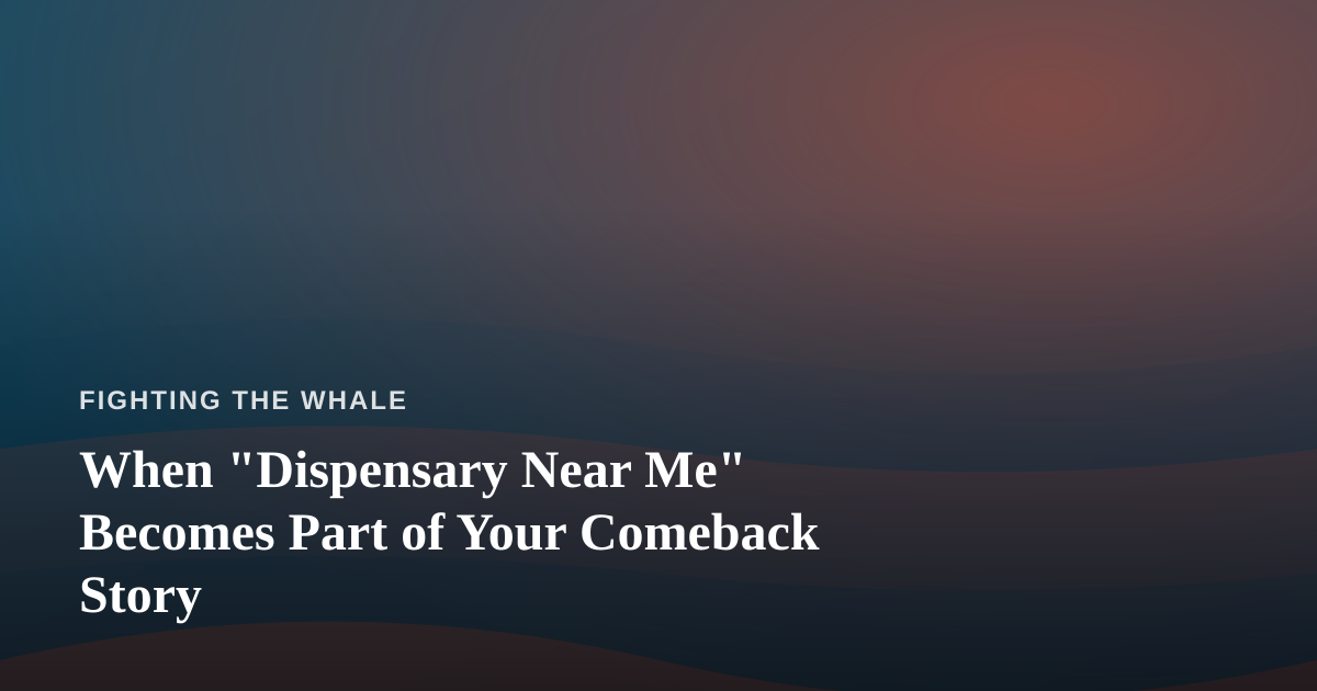 When “Dispensary Near Me” Becomes Part of Your Comeback Story