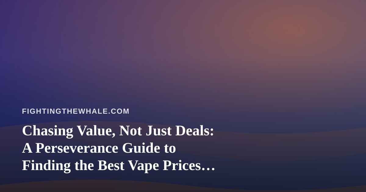 Chasing Value, Not Just Deals: A Perseverance Guide to Finding the Best Vape Prices in Kitsap County