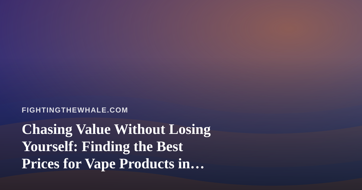 Chasing Value Without Losing Yourself: Finding the Best Prices for Vape Products in Kitsap County