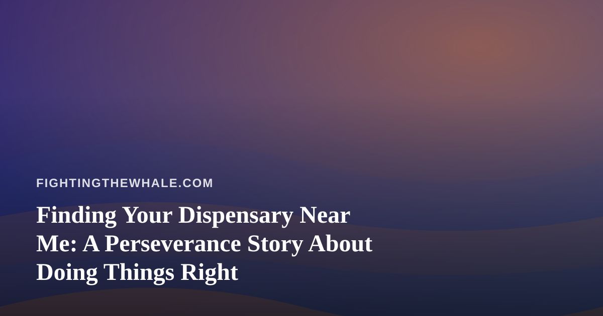 Finding Your Dispensary Near Me: A Perseverance Story About Doing Things Right