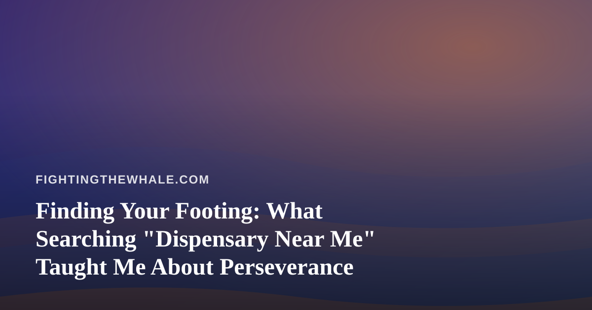 Finding Your Footing: What Searching “Dispensary Near Me” Taught Me About Perseverance