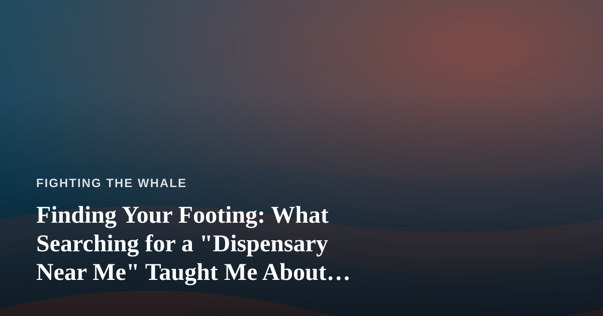 Finding Your Footing: What Searching for a “Dispensary Near Me” Taught Me About Perseverance