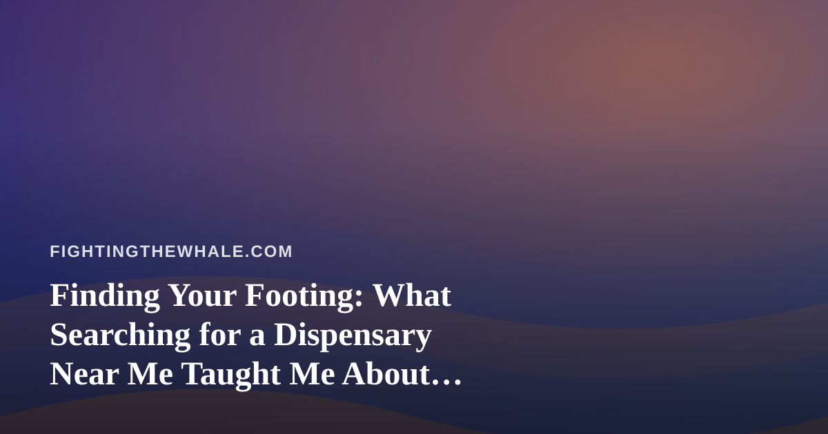 Finding Your Footing: What Searching for a Dispensary Near Me Taught Me About Perseverance