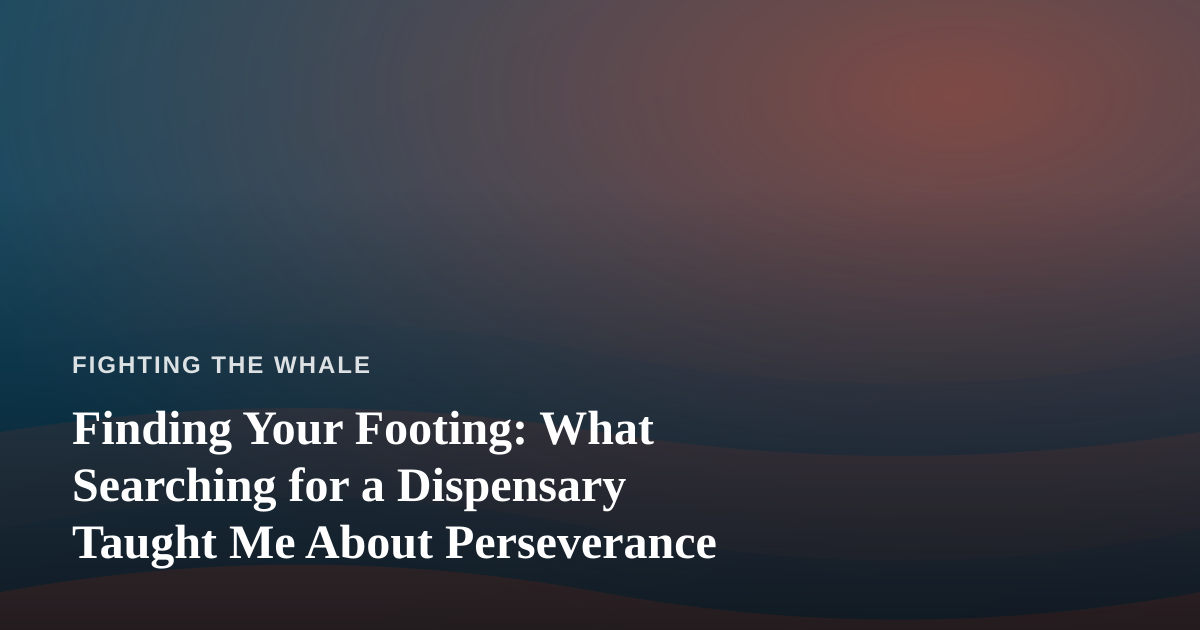 Finding Your Footing: What Searching for a Dispensary Taught Me About Perseverance