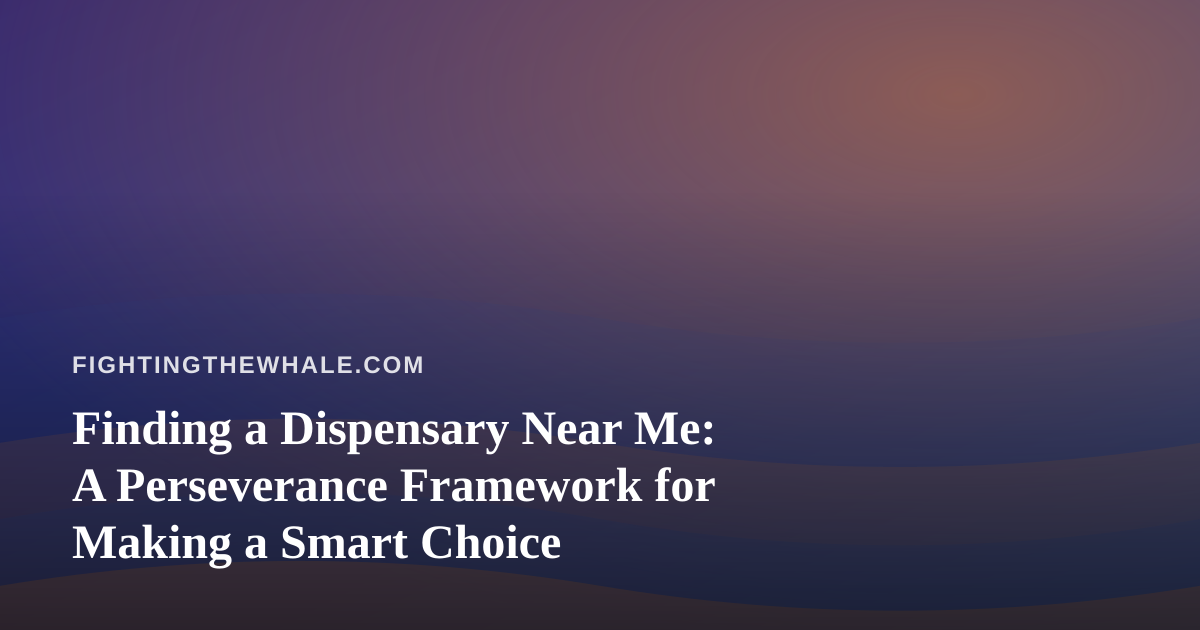 Finding a Dispensary Near Me: A Perseverance Framework for Making a Smart Choice