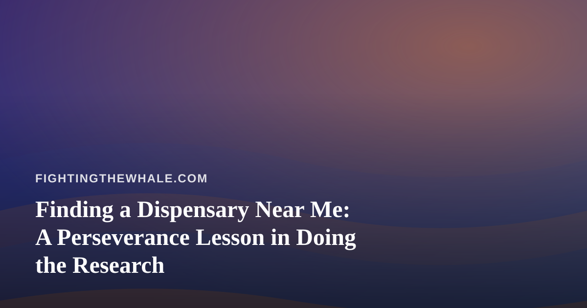 Finding a Dispensary Near Me: A Perseverance Lesson in Doing the Research