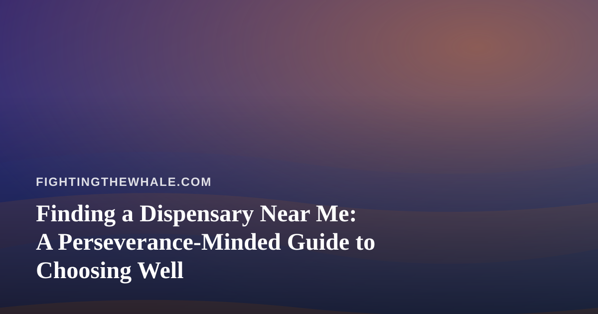 Finding a Dispensary Near Me: A Perseverance-Minded Guide to Choosing Well