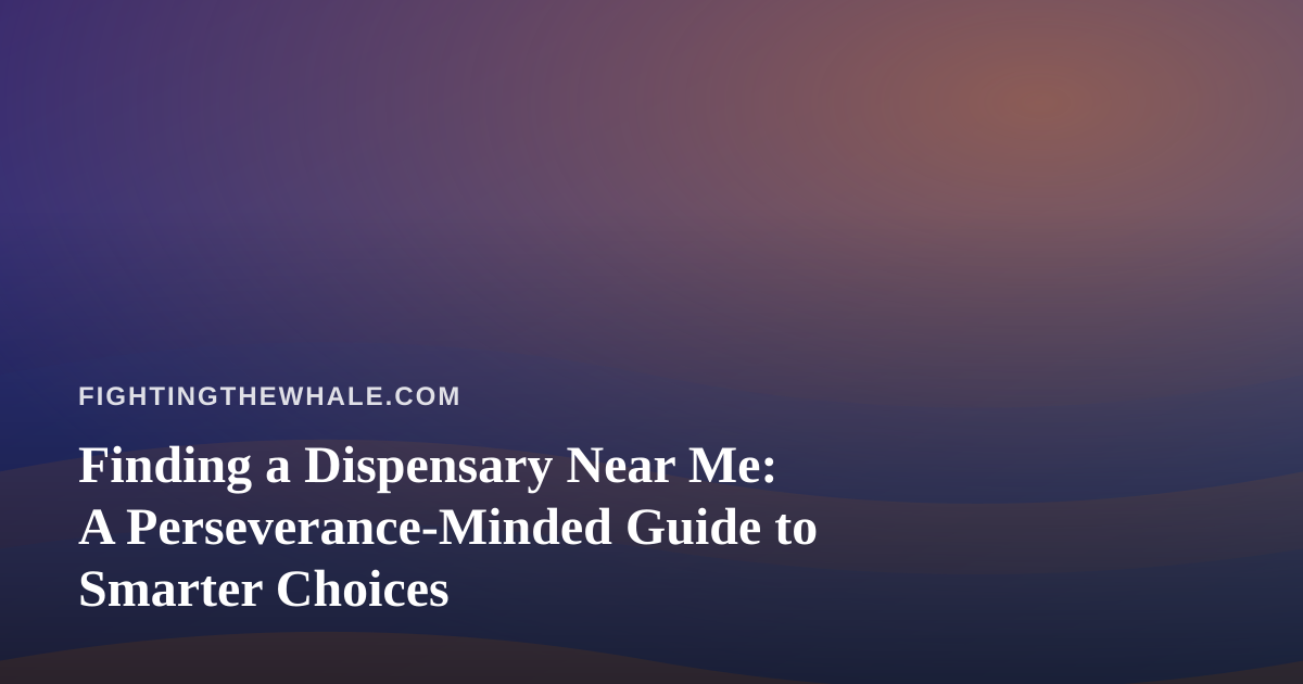 Finding a Dispensary Near Me: A Perseverance-Minded Guide to Smarter Choices