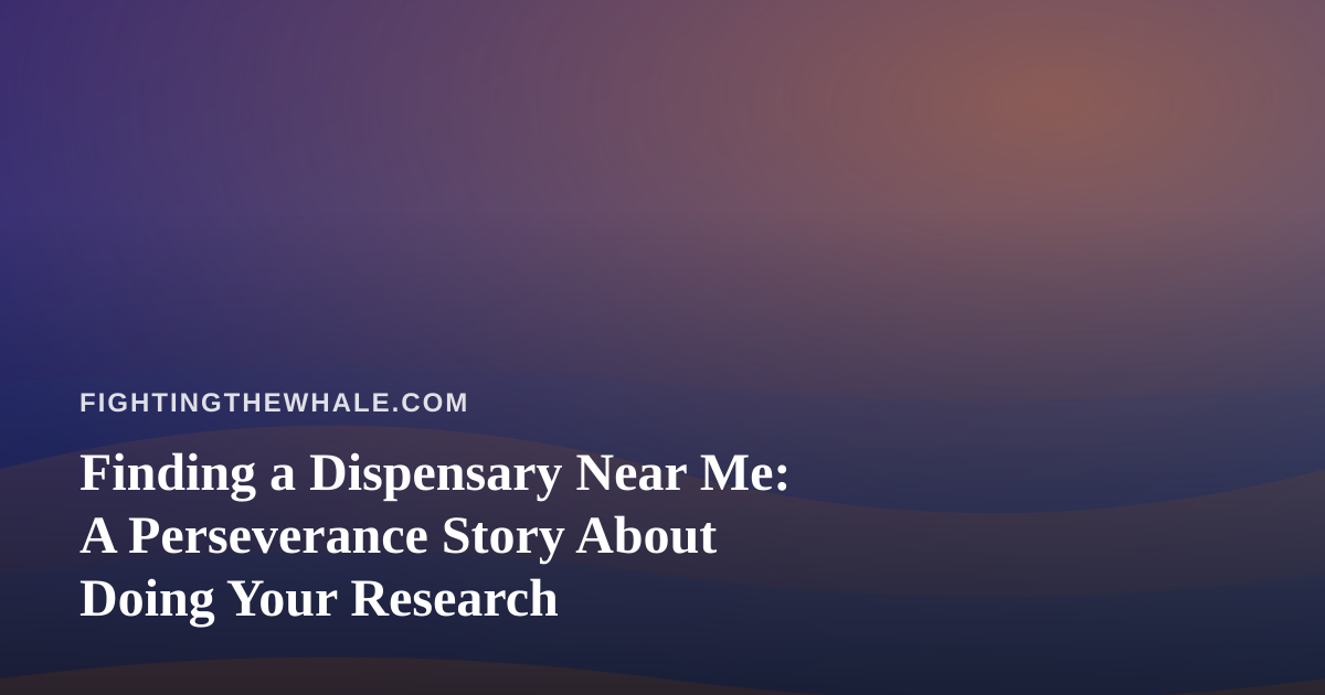 Finding a Dispensary Near Me: A Perseverance Story About Doing Your Research