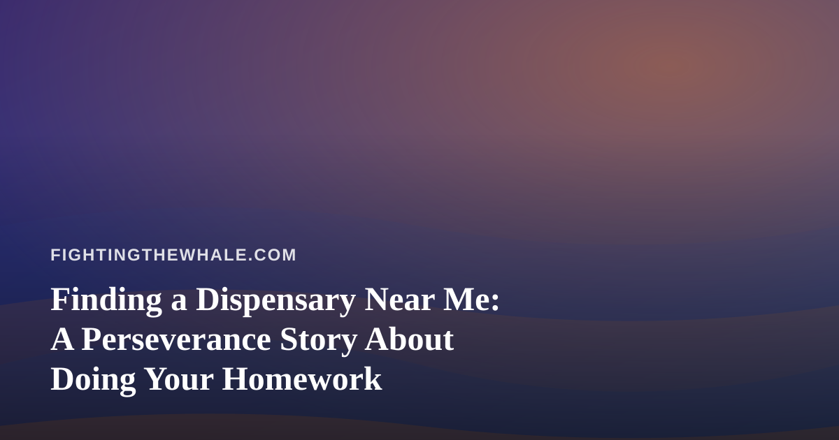 Finding a Dispensary Near Me: A Perseverance Story About Doing Your Homework