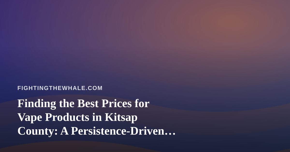 Finding the Best Prices for Vape Products in Kitsap County: A Persistence-Driven Guide