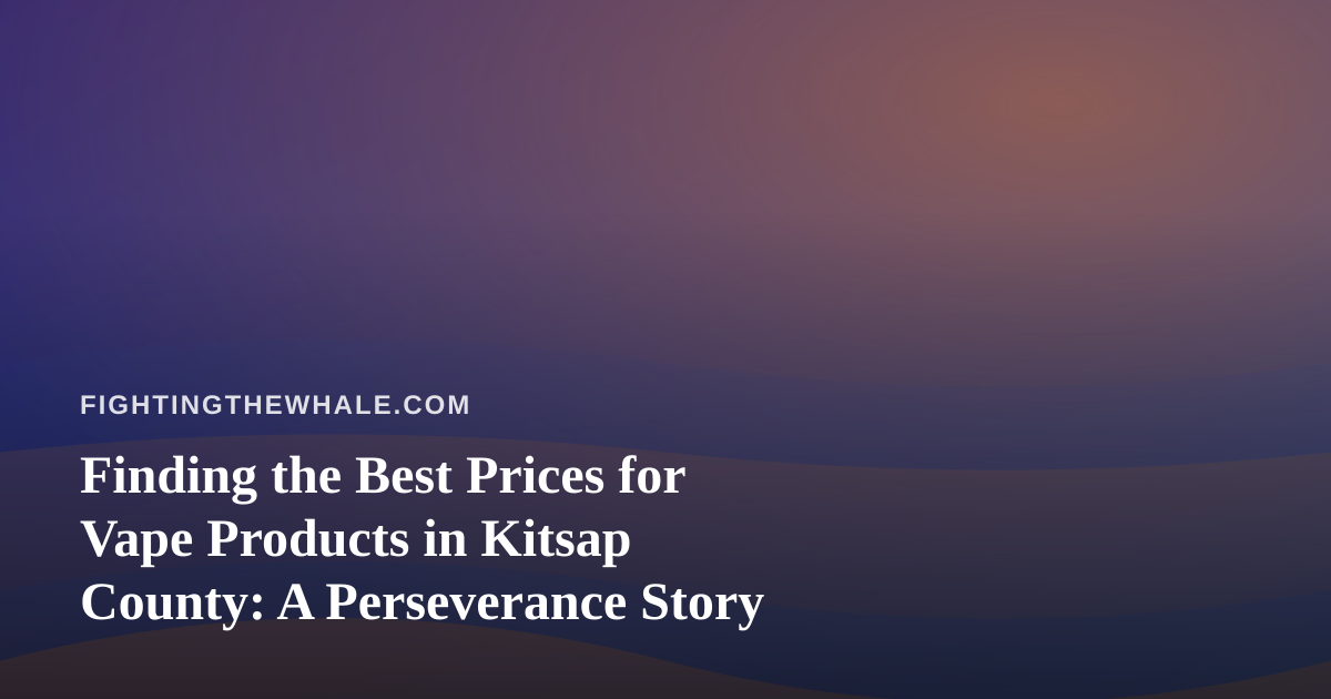 Finding the Best Prices for Vape Products in Kitsap County: A Perseverance Story