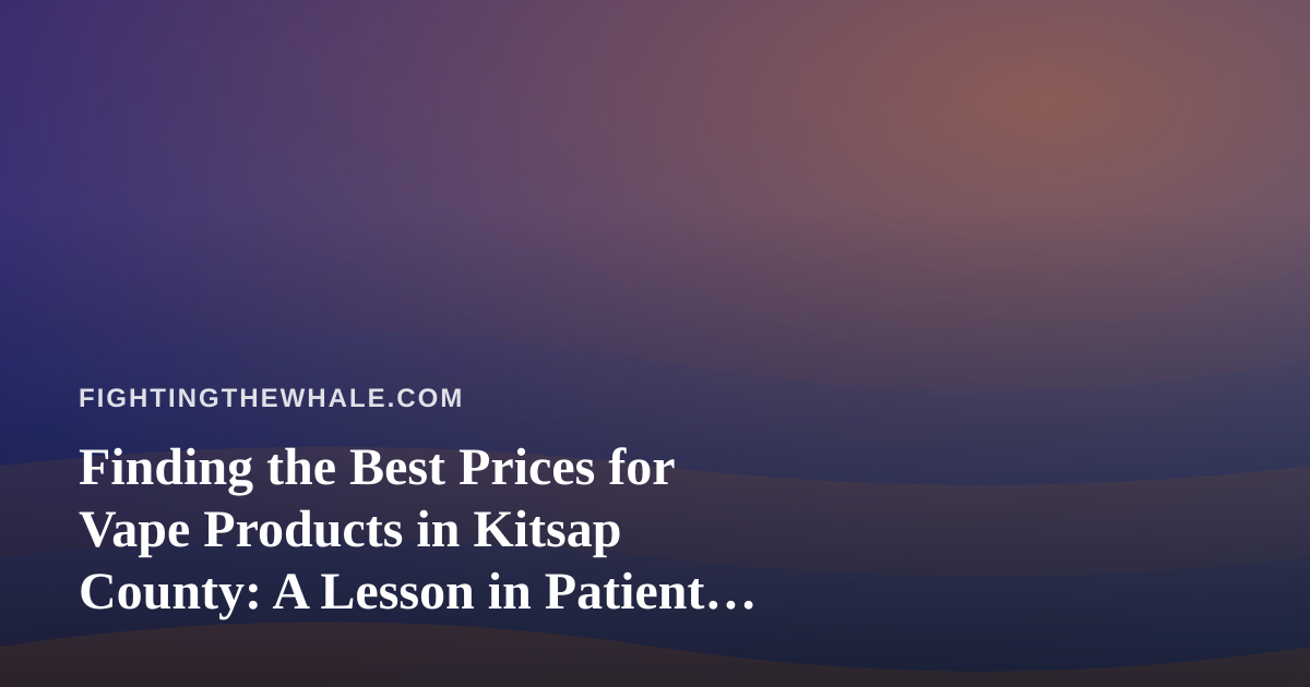 Finding the Best Prices for Vape Products in Kitsap County: A Lesson in Patient Persistence