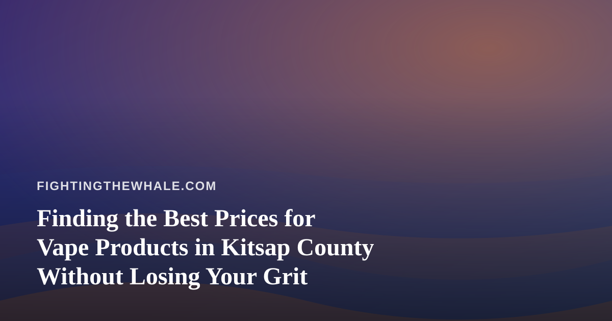 Finding the Best Prices for Vape Products in Kitsap County Without Losing Your Grit