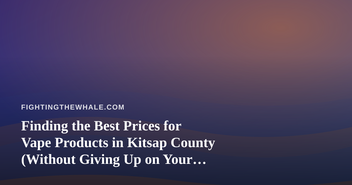 Finding the Best Prices for Vape Products in Kitsap County (Without Giving Up on Your Goals)