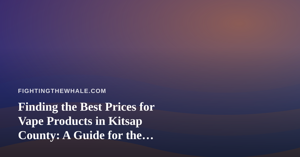 Finding the Best Prices for Vape Products in Kitsap County: A Guide for the Persistent Shopper