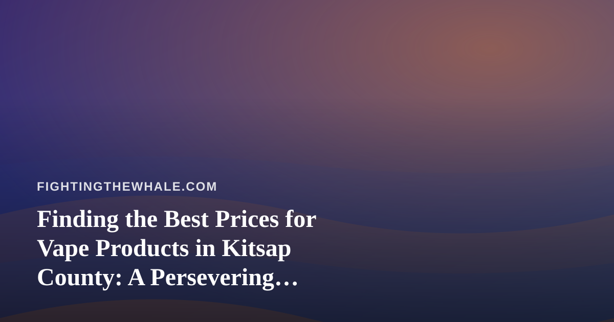 Finding the Best Prices for Vape Products in Kitsap County: A Persevering Shopper’s Guide