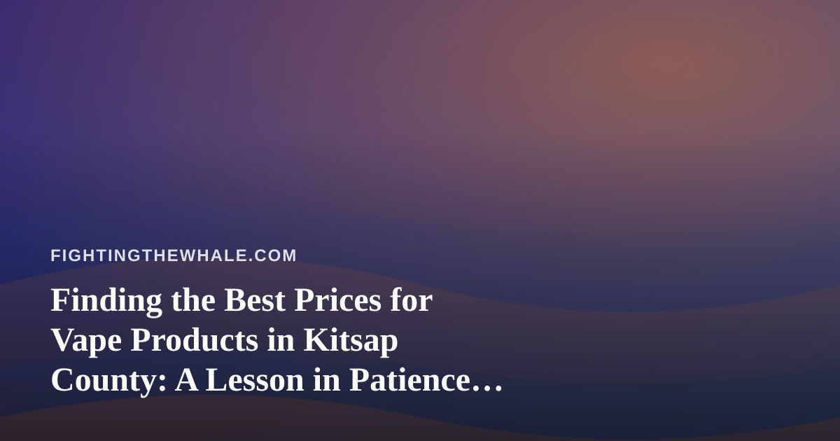 Finding the Best Prices for Vape Products in Kitsap County: A Lesson in Patience and Persistence