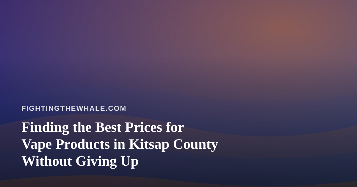 Finding the Best Prices for Vape Products in Kitsap County Without Giving Up