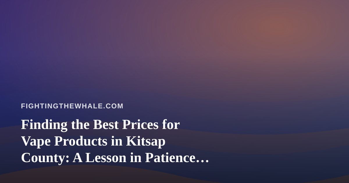 Finding the Best Prices for Vape Products in Kitsap County: A Lesson in Patience and Persistence