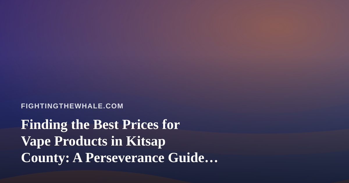 Finding the Best Prices for Vape Products in Kitsap County: A Perseverance Guide to Smart Shopping